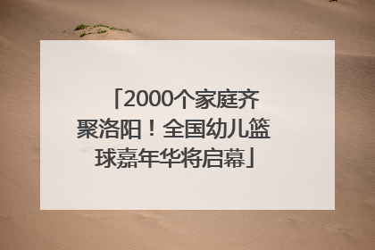 2000个家庭齐聚洛阳！全国幼儿篮球嘉年华将启幕