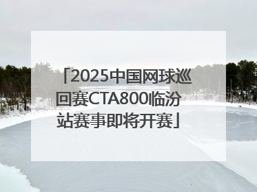 2025中国网球巡回赛CTA800临汾站赛事即将开赛