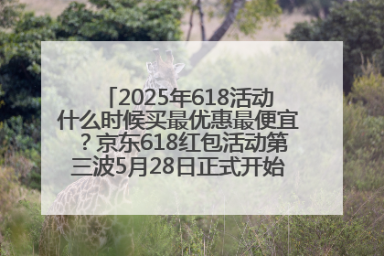 2025年618活动什么时候买最优惠最便宜？京东618红包活动第三波5月28日正式开始附满减优惠攻略一览
