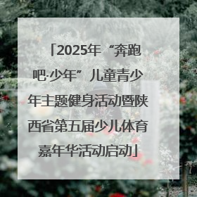 2025年“奔跑吧·少年”儿童青少年主题健身活动暨陕西省第五届少儿体育嘉年华活动启动