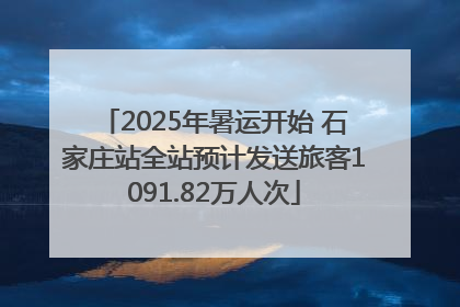2025年暑运开始 石家庄站全站预计发送旅客1091.82万人次