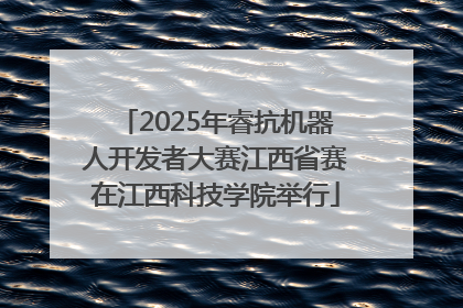 2025年睿抗机器人开发者大赛江西省赛在江西科技学院举行