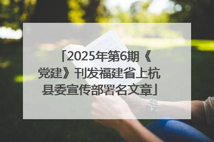 2025年第6期《党建》刊发福建省上杭县委宣传部署名文章