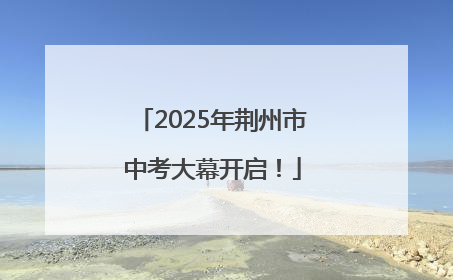 2025年荆州市中考大幕开启！