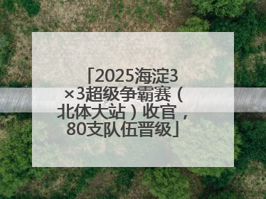 2025海淀3×3超级争霸赛（北体大站）收官，80支队伍晋级