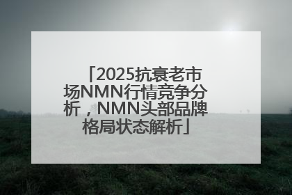 2025抗衰老市场NMN行情竞争分析，NMN头部品牌格局状态解析