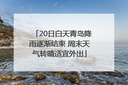 20日白天青岛降雨逐渐结束 周末天气转晴适宜外出