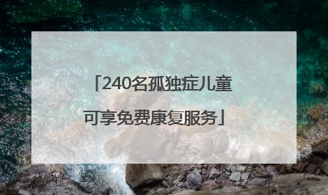 240名孤独症儿童可享免费康复服务