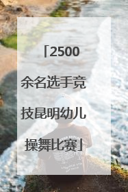 2500余名选手竞技昆明幼儿操舞比赛