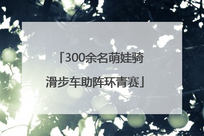 300余名萌娃骑滑步车助阵环青赛