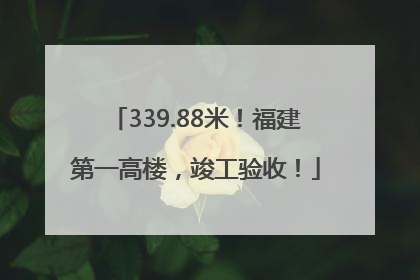 339.88米！福建第一高楼，竣工验收！
