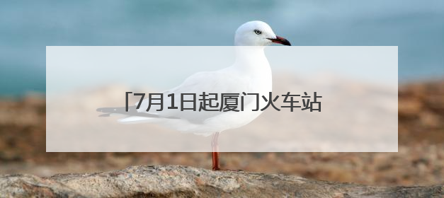 7月1日起厦门火车站将实施新运行图：厦门往返福州就像搭公交