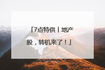 7点特供丨地产股，转机来了！