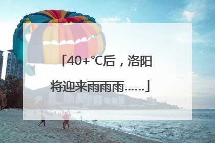 40+℃后，洛阳将迎来雨雨雨……