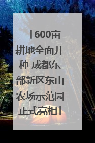 600亩耕地全面开种 成都东部新区东山农场示范园正式亮相