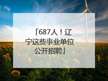 687人！辽宁这些事业单位公开招聘