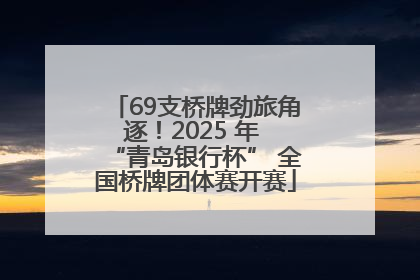 69支桥牌劲旅角逐！2025 年 “青岛银行杯” 全国桥牌团体赛开赛
