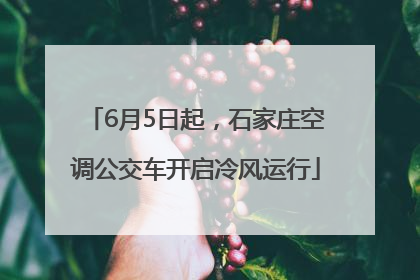 6月5日起，石家庄空调公交车开启冷风运行