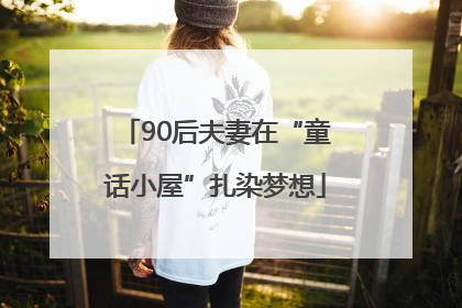 90后夫妻在“童话小屋”扎染梦想