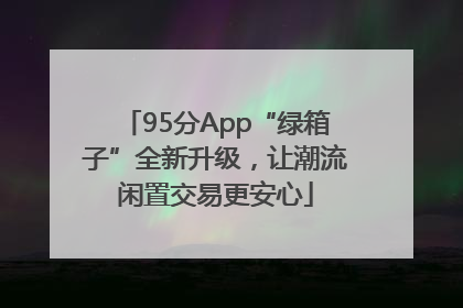 95分App“绿箱子”全新升级，让潮流闲置交易更安心