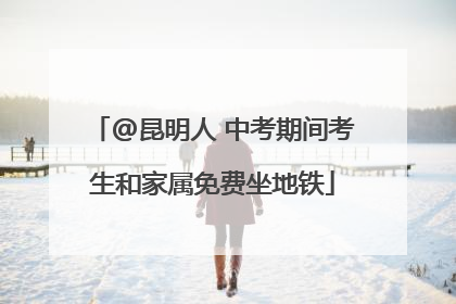 @昆明人 中考期间考生和家属免费坐地铁
