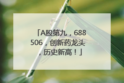 A股第九，688506，创新药龙头，历史新高！