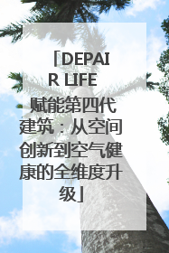 DEPAIR LIFE 赋能第四代建筑：从空间创新到空气健康的全维度升级