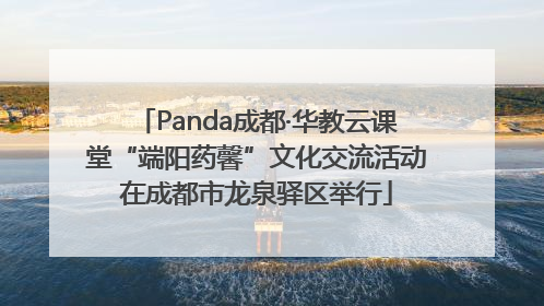 Panda成都·华教云课堂“端阳药馨”文化交流活动在成都市龙泉驿区举行