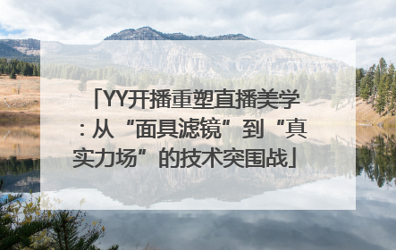 YY开播重塑直播美学：从“面具滤镜”到“真实力场”的技术突围战