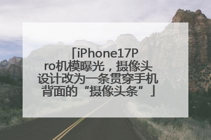 iPhone17Pro机模曝光，摄像头设计改为一条贯穿手机背面的“摄像头条”